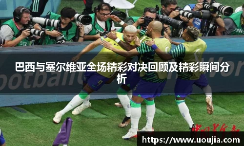 巴西与塞尔维亚全场精彩对决回顾及精彩瞬间分析