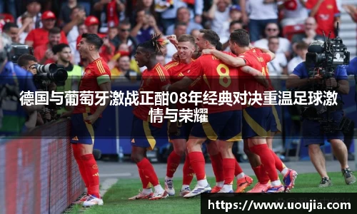 德国与葡萄牙激战正酣08年经典对决重温足球激情与荣耀