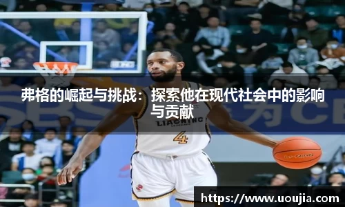 弗格的崛起与挑战：探索他在现代社会中的影响与贡献