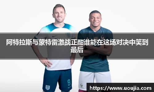 阿特拉斯与蒙特雷激战正酣谁能在这场对决中笑到最后