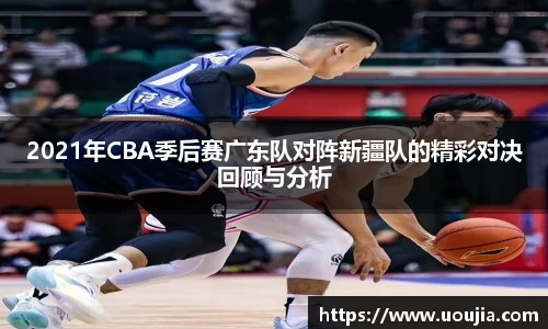 2021年CBA季后赛广东队对阵新疆队的精彩对决回顾与分析