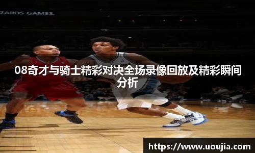08奇才与骑士精彩对决全场录像回放及精彩瞬间分析